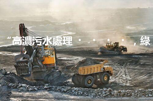 “高濃污水處理，綠色環(huán)保新篇章”